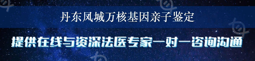 丹东凤城万核基因亲子鉴定